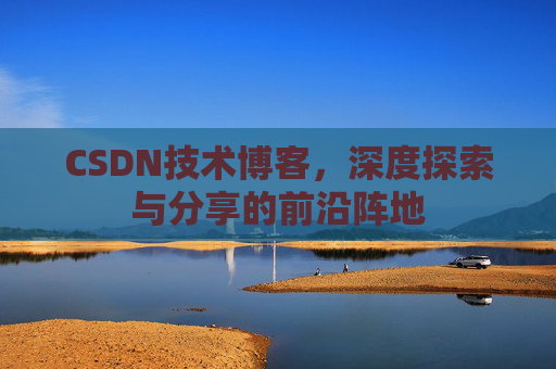 CSDN技术博客，深度探索与分享的前沿阵地